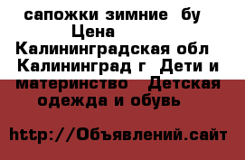 сапожки зимние, бу › Цена ­ 200 - Калининградская обл., Калининград г. Дети и материнство » Детская одежда и обувь   